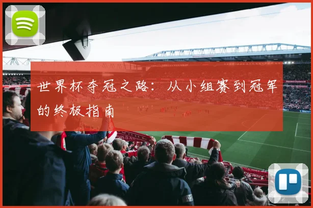 世界杯夺冠之路:从小组赛到冠军的终极指南