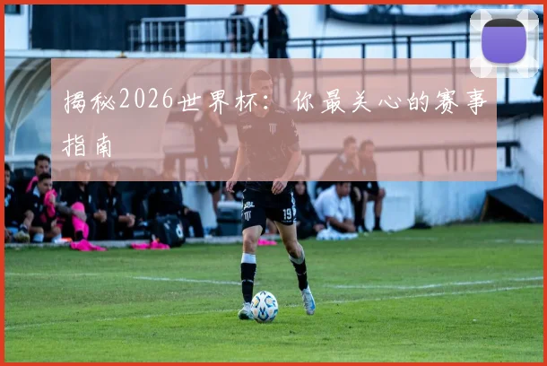 揭秘2026世界杯:你最关心的赛事指南