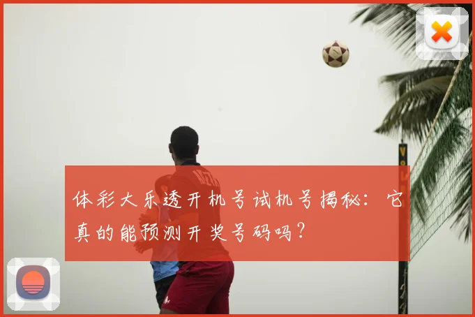 体彩大乐透开机号试机号揭秘：它真的能预测开奖号码吗？