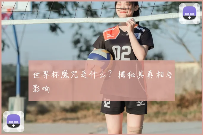 世界杯魔咒是什么？揭秘其真相与影响