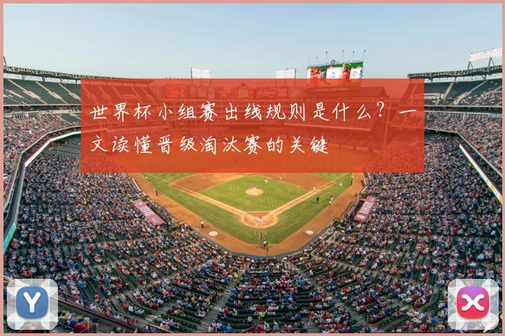 世界杯小组赛出线规则是什么?一文读懂晋级淘汰赛的关键