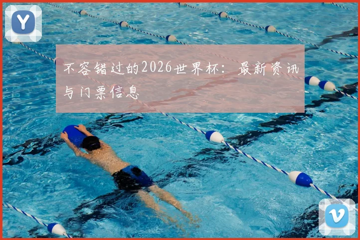 不容错过的2026世界杯：最新资讯与门票信息