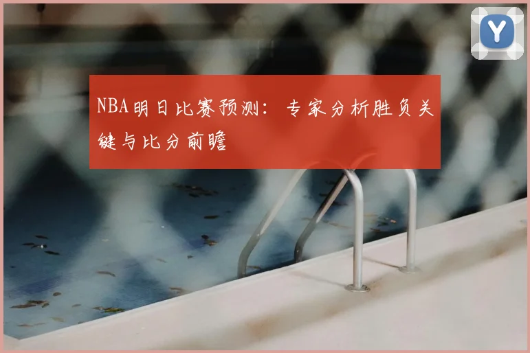 NBA明日比赛预测:专家分析胜负关键与比分前瞻