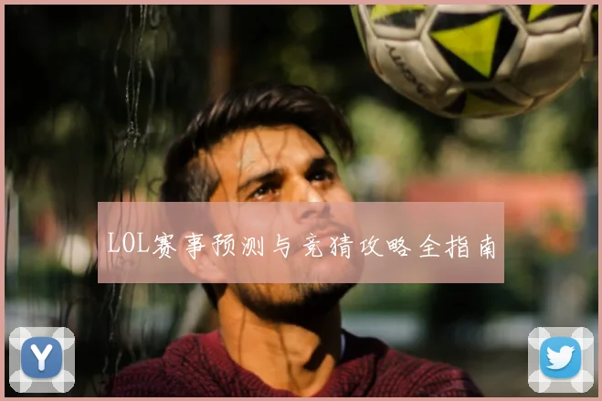 LOL赛事预测与竞猜攻略全指南