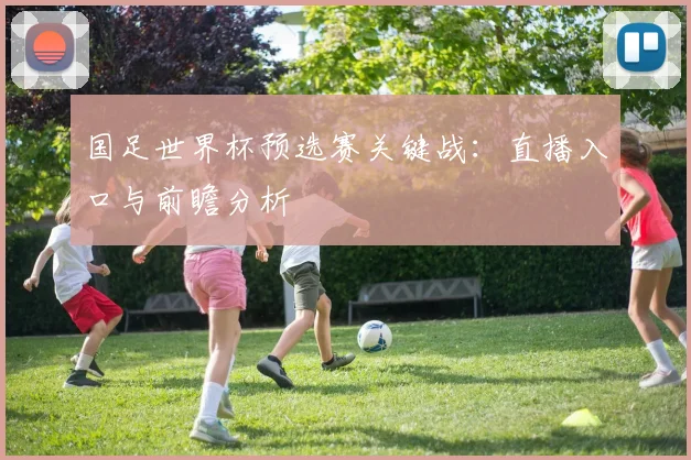 国足世界杯预选赛关键战:直播入口与前瞻分析