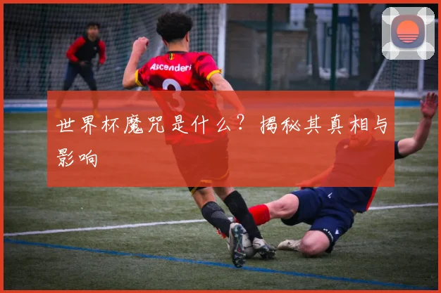 世界杯魔咒是什么?揭秘其真相与影响