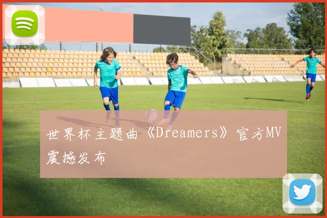 世界杯主题曲《Dreamers》官方MV震撼发布