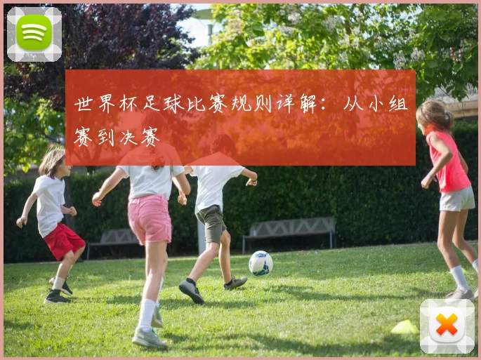 世界杯足球比赛规则详解:从小组赛到决赛