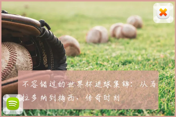 不容错过的世界杯进球集锦：从马拉多纳到梅西，传奇时刻