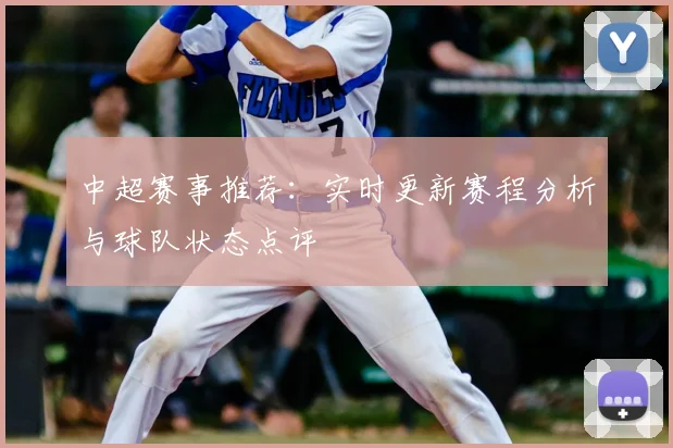 中超赛事推荐：实时更新赛程分析与球队状态点评