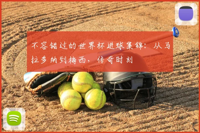 不容错过的世界杯进球集锦：从马拉多纳到梅西，传奇时刻