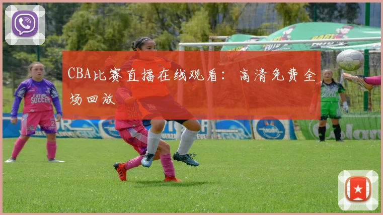 CBA比赛直播在线观看：高清免费全场回放