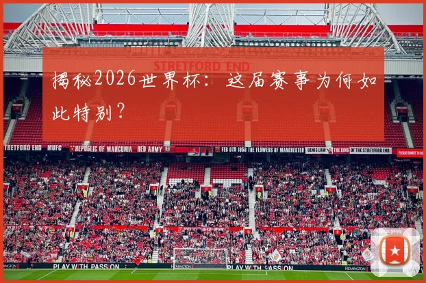 揭秘2026世界杯：这届赛事为何如此特别？