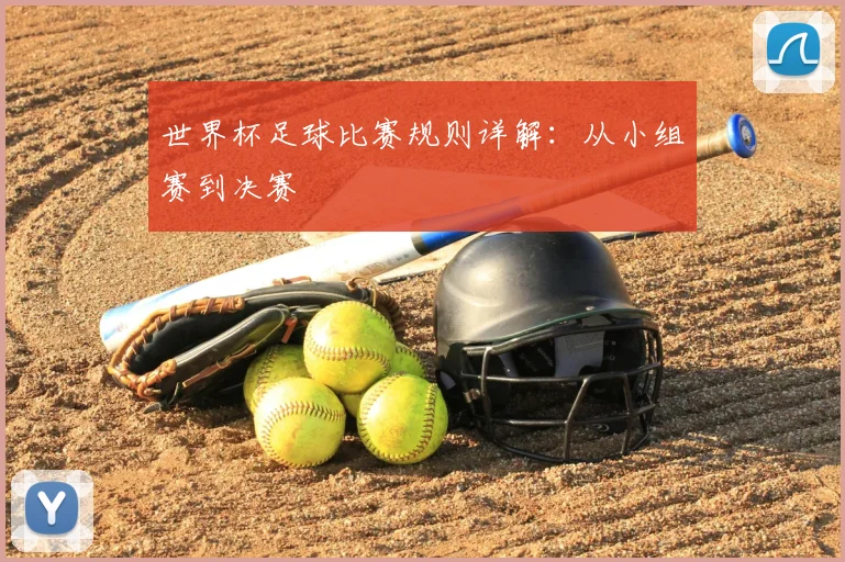 世界杯足球比赛规则详解:从小组赛到决赛
