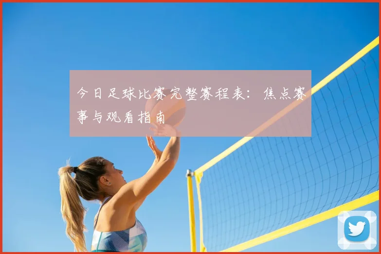今日足球比赛完整赛程表:焦点赛事与观看指南